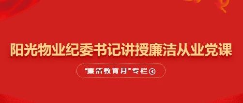 阳光物业纪委书记讲授廉洁从业党课｜“廉洁教育月”专栏③