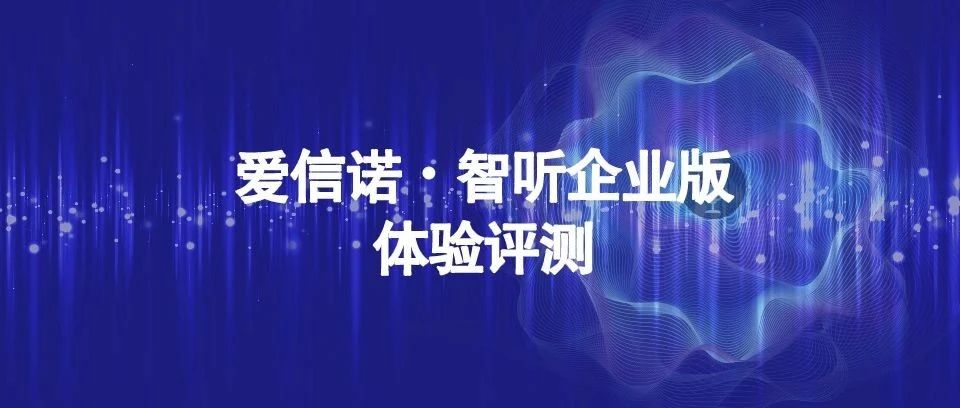 功能丰富、简单易用、轻巧便携，智能会议办公更高效！“爱信诺·智听”—企业版体验评测