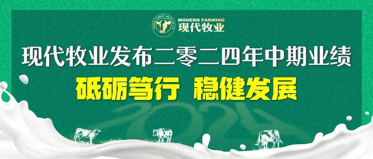 【现代牧业发布二零二四年中期业绩】砥砺笃行 稳健发展