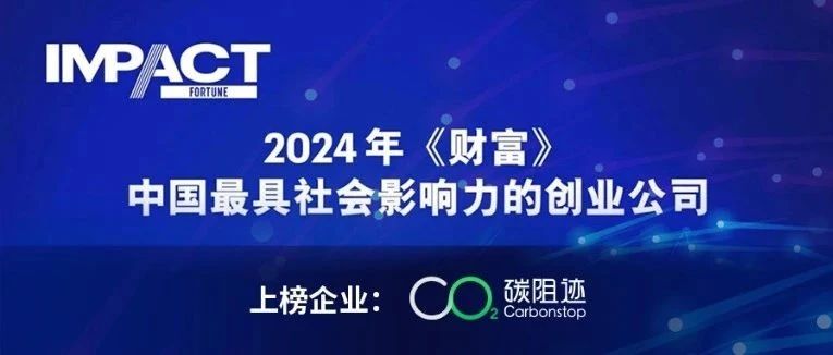 喜报｜ 碳阻迹入选 2024年《财富》中国最具社会影响力的创业公司，坚持做难而正确的事