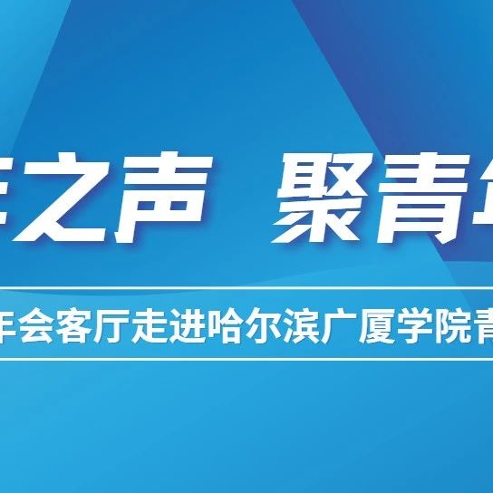 听青年之声，聚青年之力||尔滨青年会客厅走进哈尔滨广厦学院青年师生