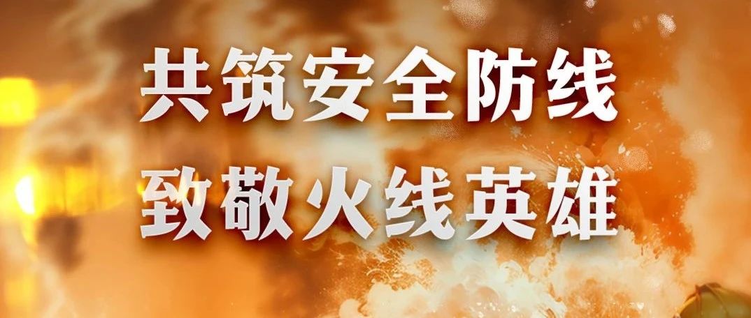 全国消防日｜致敬火线英雄，共筑安全防线