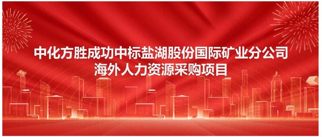 喜报 | 中化方胜成功中标盐湖股份国际矿业分公司海外人力资源采购项目