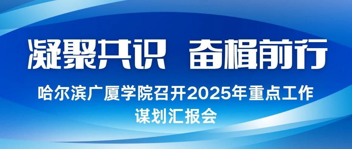 凝聚共识 奋楫前行 ||哈尔滨广厦学院召开2025年重点工作谋划汇报会