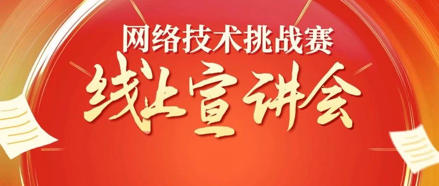 通知 | 2025年“中国高校计算机大赛-网络技术挑战赛”线上宣讲会，倒计时启动！