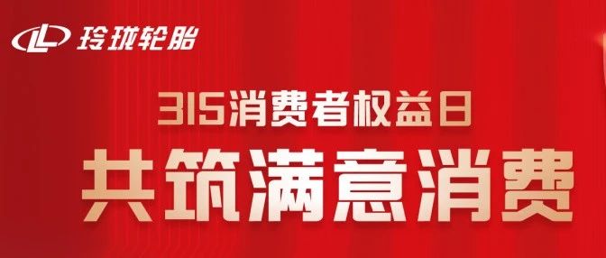 315消费者权益日：玲珑轮胎长效化"技术-质量-服务"体系护航消费满意