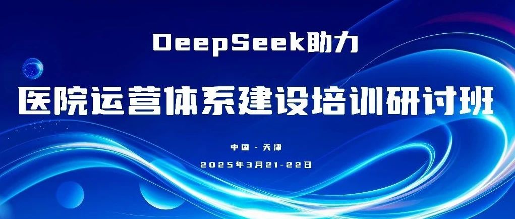 智慧运营| DeepSeek助力医院运营体系建设培训（天津站）