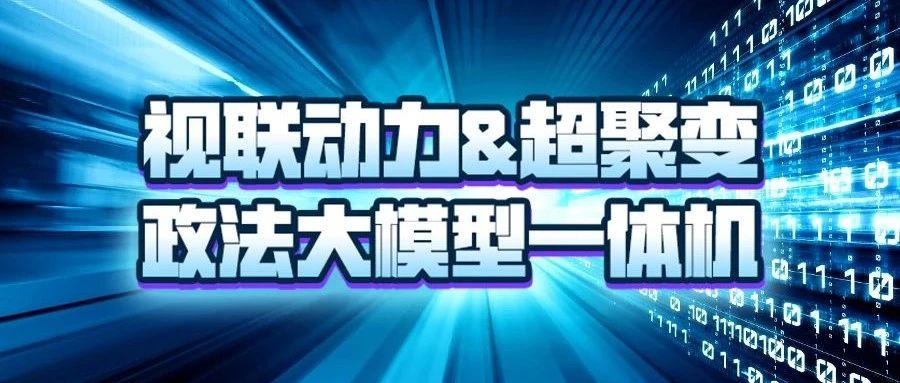 视联动力&超聚变重磅发布政法大模型一体机，为政法工作注入高效精准 “新引擎”