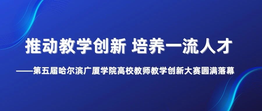 推动教学创新 培养一流人才 ——第五届哈尔滨广厦学院高校教师教学创新大赛圆满落幕
