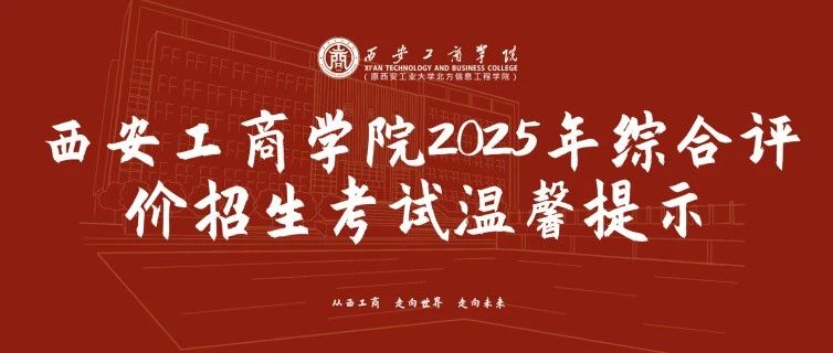 西安工商学院2025年综合评价招生考试温馨提示 ~