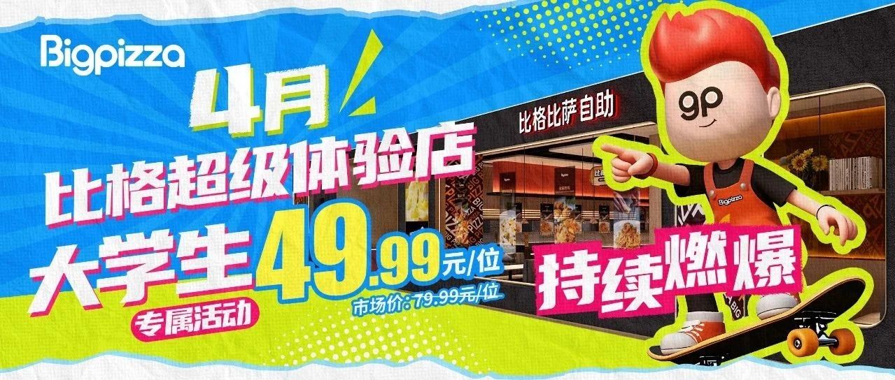 4月比格超级体验店|大学生49.99元吃自助持续燃爆