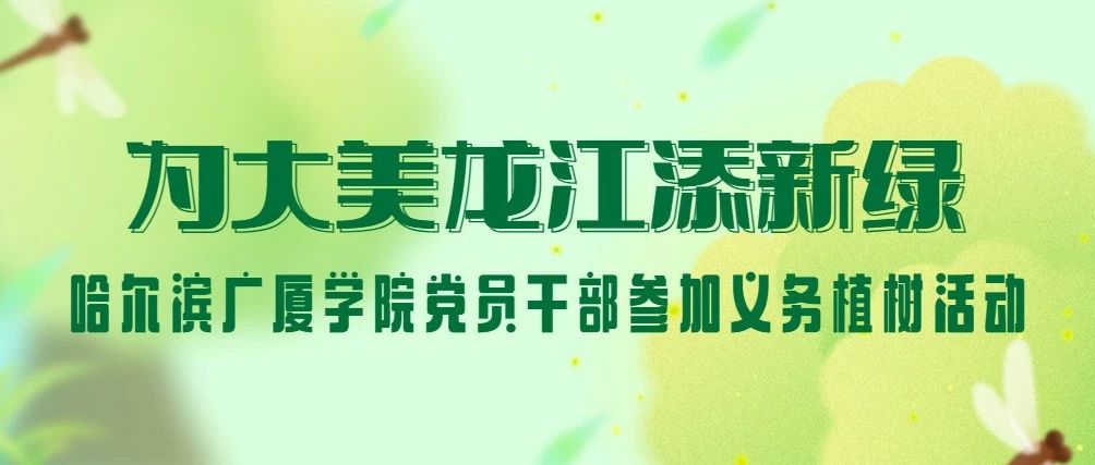 为大美龙江添新绿¦哈尔滨广厦学院党员干部参加义务植树活动