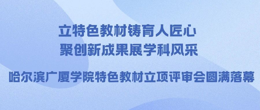 立特色教材铸育人匠心 聚创新成果展学科风采 ——哈尔滨广厦学院特色教材立项评审会圆满落幕