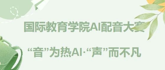 “音”为热AI·“声”而不凡|| 国际教育学院“Sound Beyond Words”英语配音大赛火爆来袭！