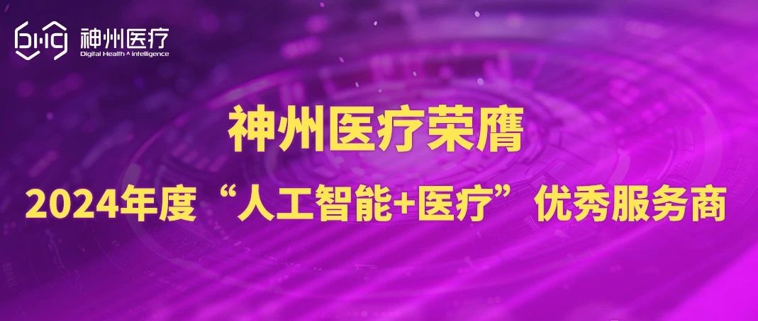 以AI驱动医疗未来，神州医疗荣膺“2024年度‘人工智能+医疗’优秀服务商”