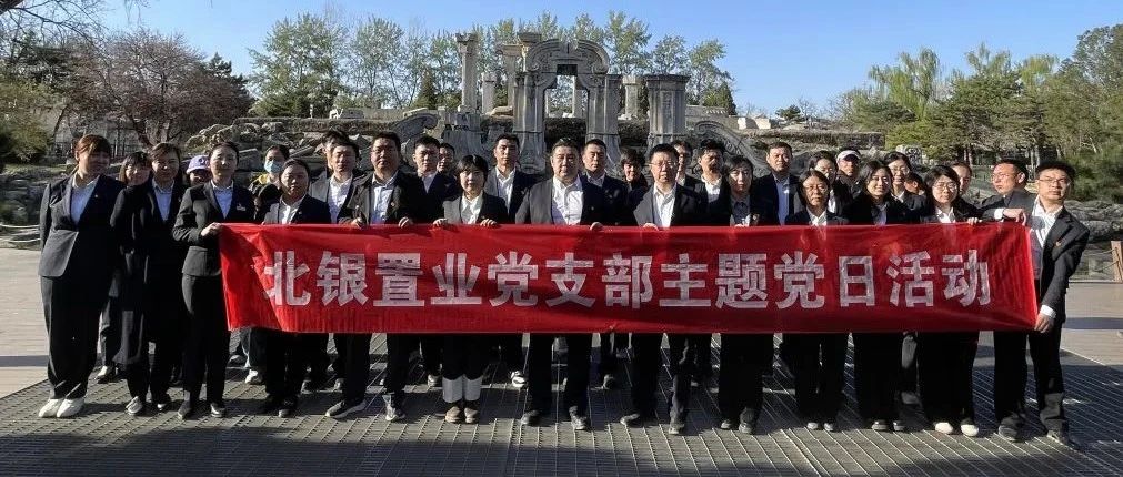缅怀革命先烈 厚植爱国情怀 | 北银置业党支部开展主题党日活动