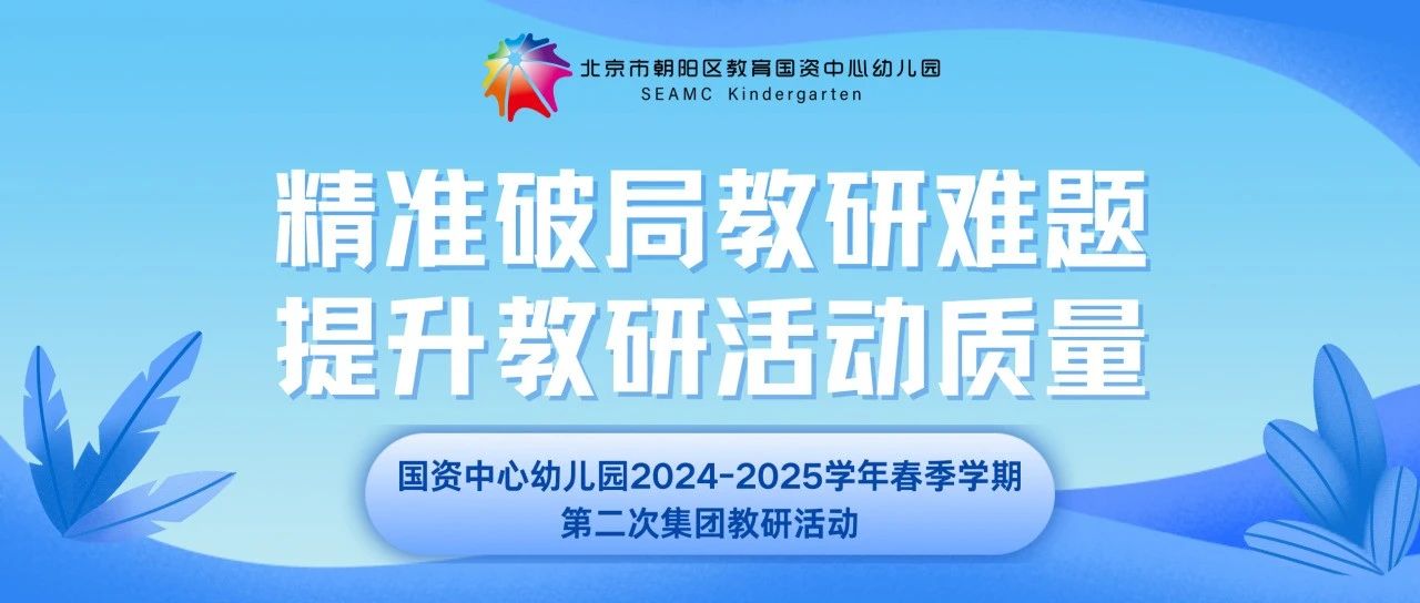 精准破局教研难题 提升教研活动质量——国资中心幼儿园2024-2025学年春季学期第二次集团教研活动