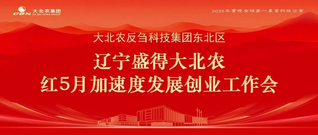 会议 | 大北农反刍科技集团东北区辽宁盛得大北农红5月加速度发展创业工作会成功召开