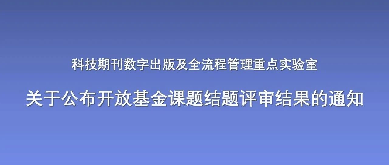 科技期刊数字出版及全流程管理重点实验室关于公布开放基金课题结题评审结果的通知