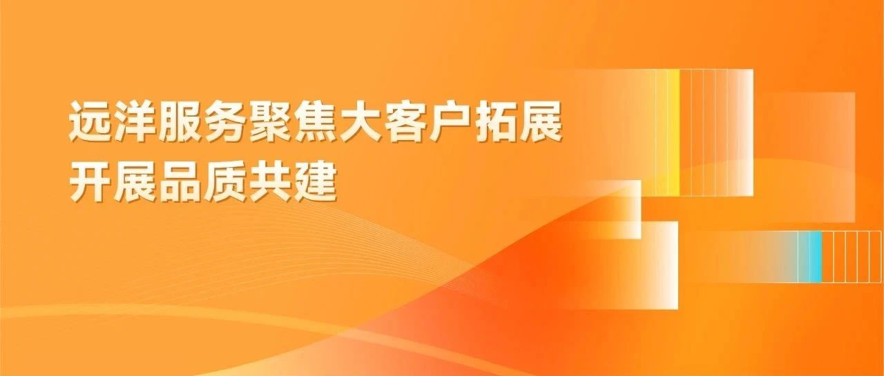 5月速递 | 远洋服务聚焦大客户拓展，开展品质共建