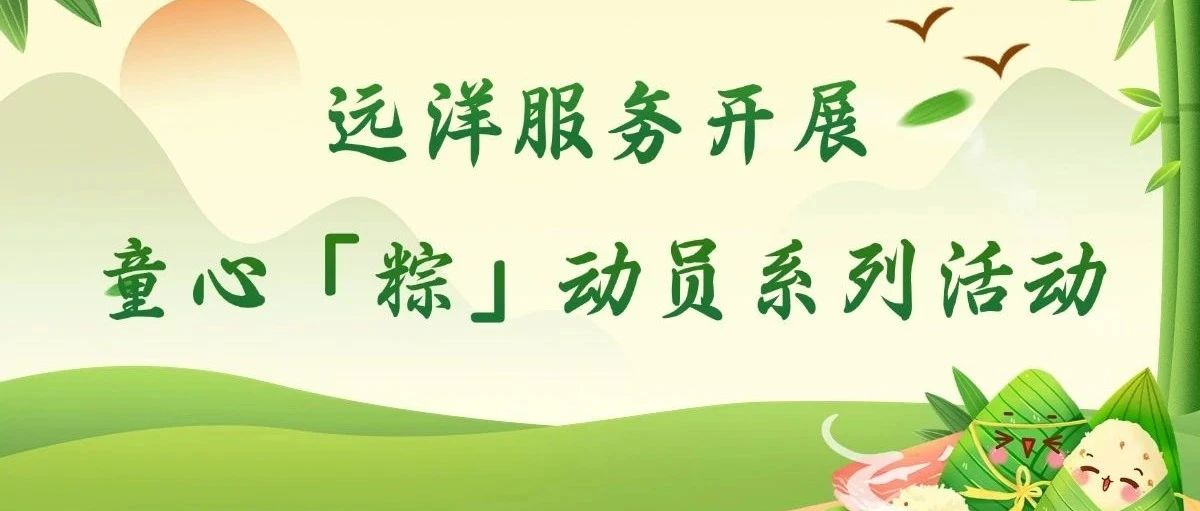 华东区域 | 远洋服务开展童心「粽」动员系列活动！