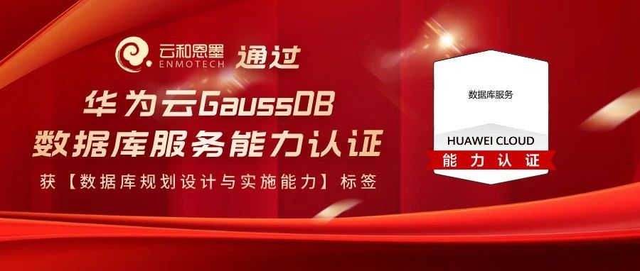快讯丨云和恩墨通过华为云GaussDB数据库服务能力认证，获数据库规划设计与实施能力标签