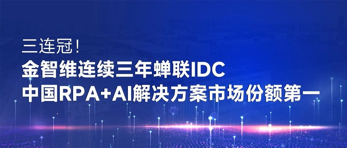 三连冠！IDC：金智维连续三年蝉联中国RPA+AI解决方案市场份额第一