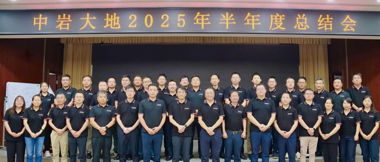 砥砺奋进谋发展，聚力攻坚再出发——中岩大地2025年半年度工作总结会议顺利召开
