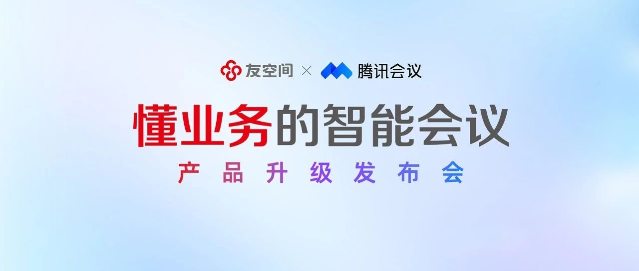 友空间x腾讯会议产品升级发布：打造“懂业务的智能会议”