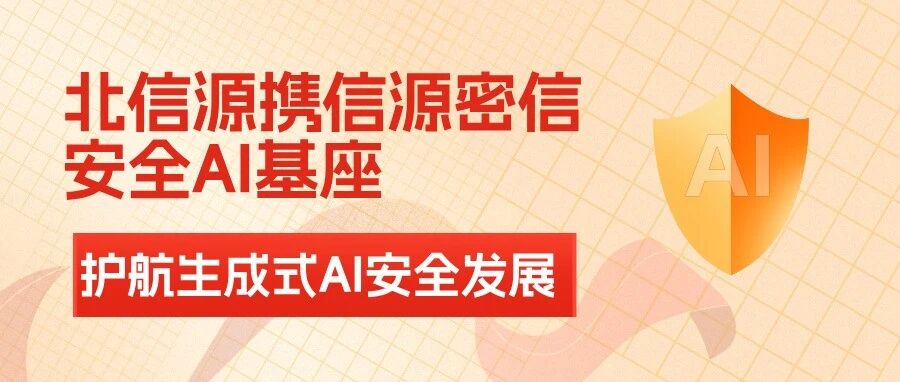 北信源携信源密信安全AI基座  护航生成式AI安全发展