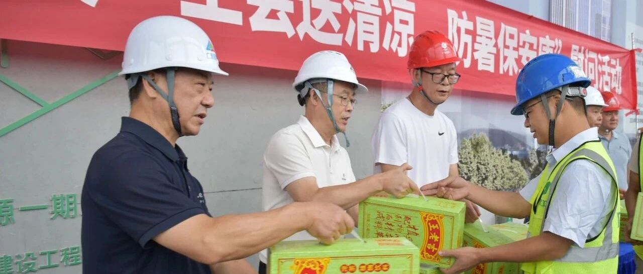 省安新闻 | 公司领导班子成员深入项目一线开展“送清凉”慰问活动