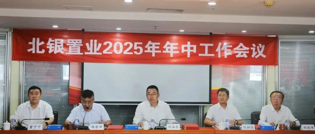 北银置业2025年年中工作会议：凝心聚力 攻坚克难 奋力开创高质量发展新格局