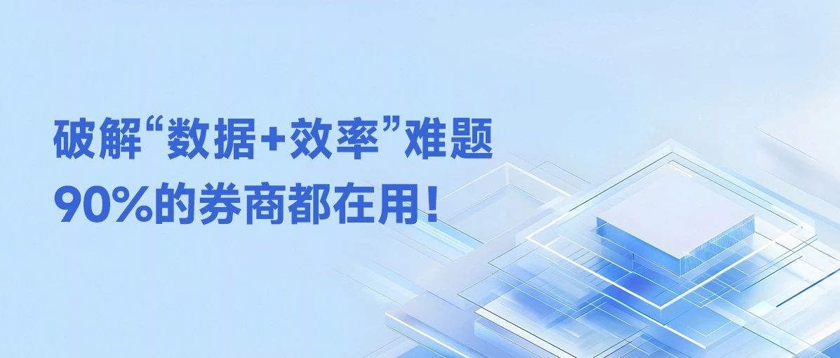 破解“数据+效率”难题，90%的券商都在用！