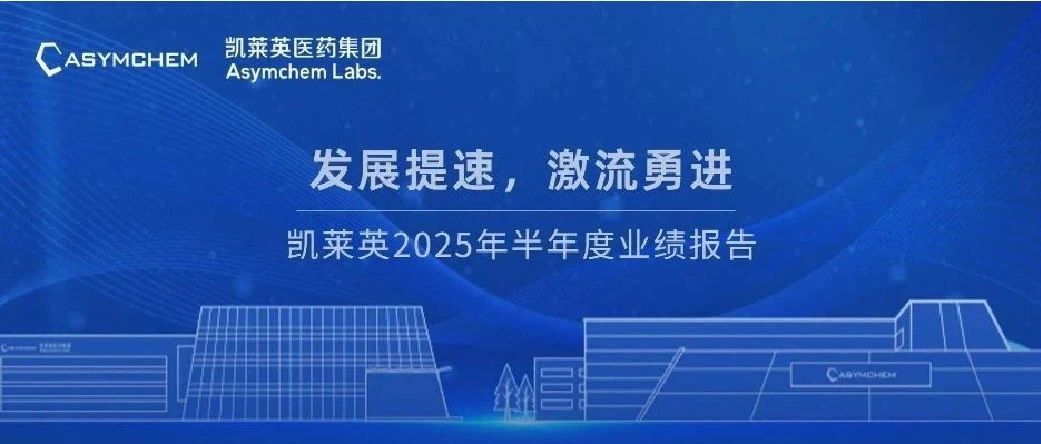 【重磅】发展提速，激流勇进 | 凯莱英2025年半年度业绩报告