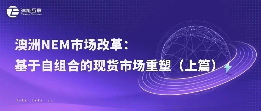清能视界 | 澳洲NEM市场改革：基于自组合的现货市场重塑（上篇）