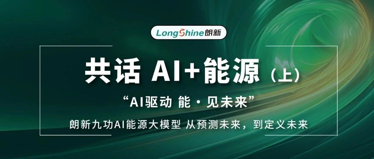 【共话AI+能源（上）】  朗新九功AI能源大模型从预测未来，到定义未来