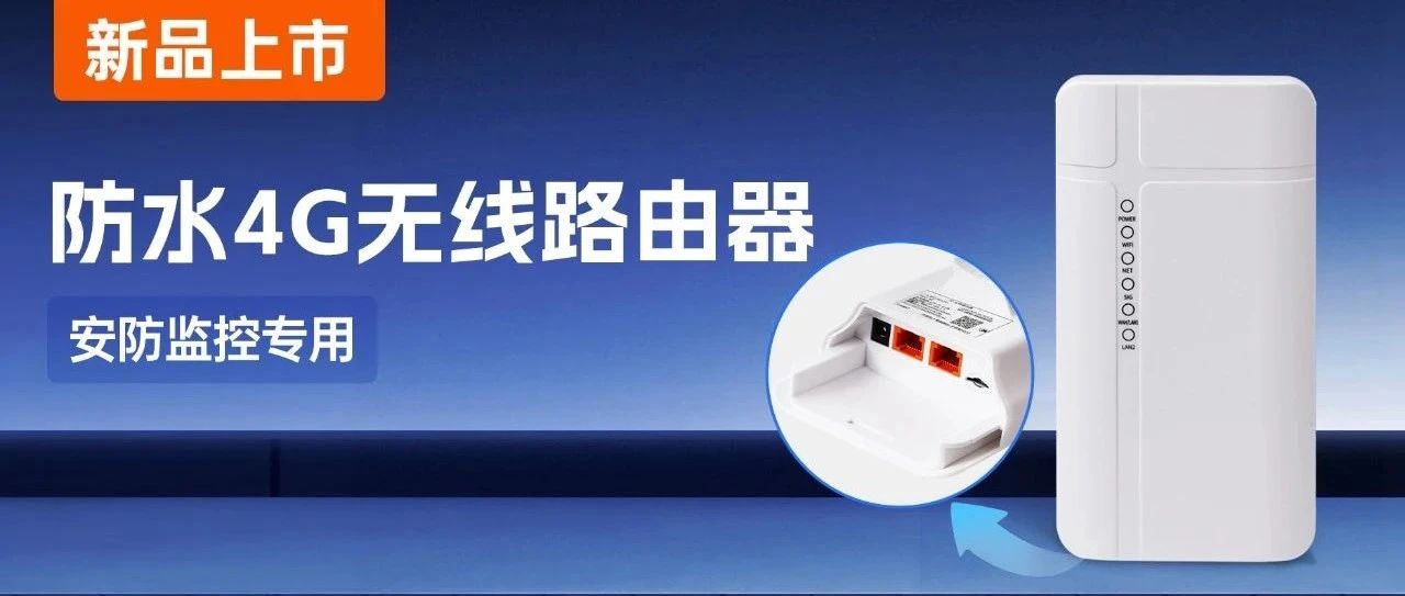 新品| 无网之地，监控无忧！有人防水4G无线路由器上市，户外安防一机搞定