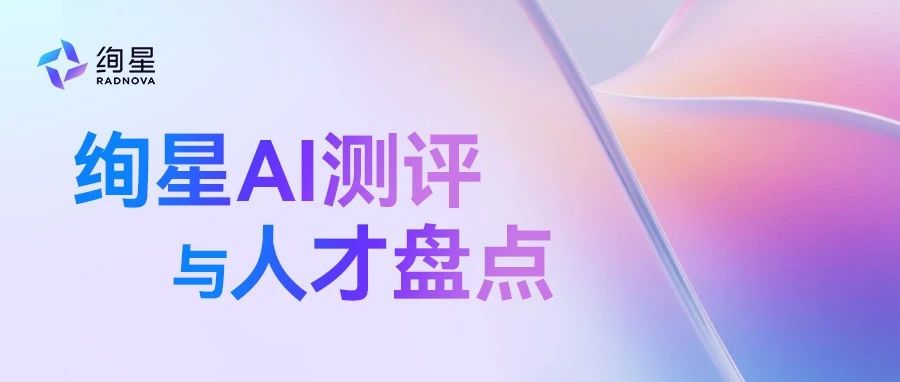 绚星AI测评与人才盘点：破解人才盘点3大痛点，助力企业效能跃升
