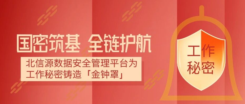 国密筑基 全链护航 北信源数据安全管理平台为工作秘密铸造「金钟罩」
