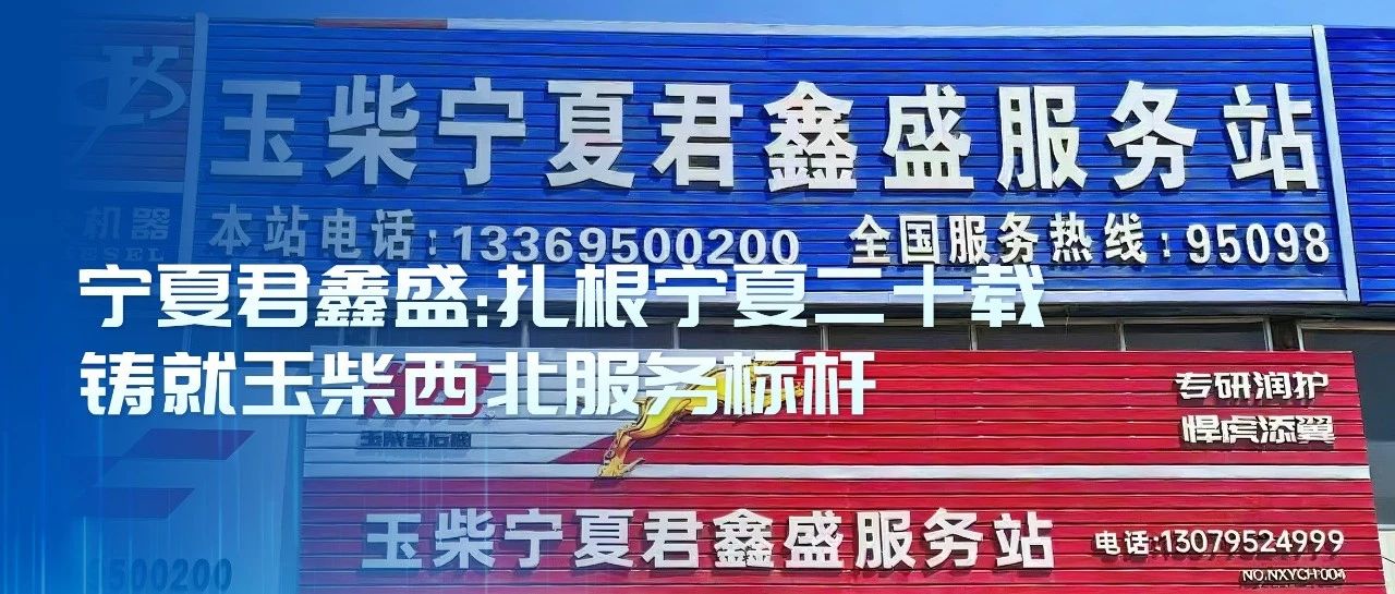 玉柴服务站甄选丨宁夏君鑫盛：扎根宁夏二十载 铸就玉柴西北服务标杆