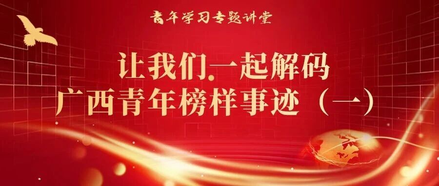 青年学习专题讲堂 | 让我们一起解码广西青年榜样事迹(一)