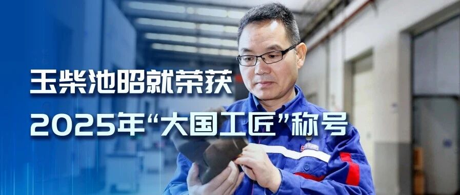 玉柴池昭就荣膺2025年“大国工匠”称号