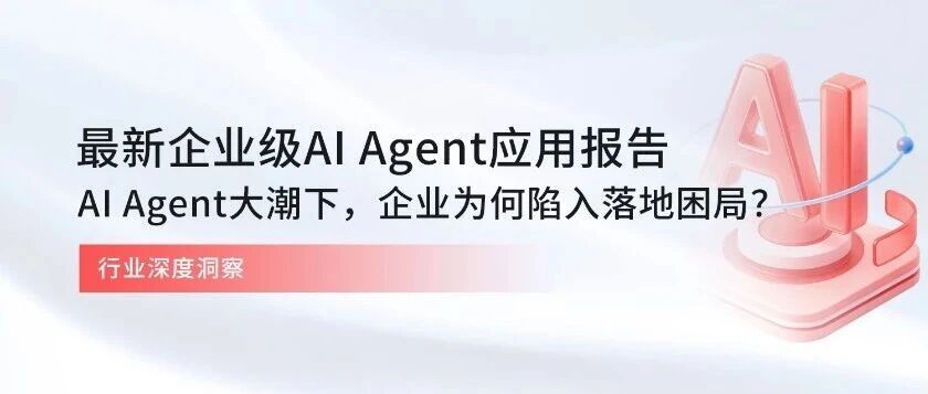 最新企业级AI Agent应用报告发布，AI Agent大潮下，企业为何陷入“落地困局”？