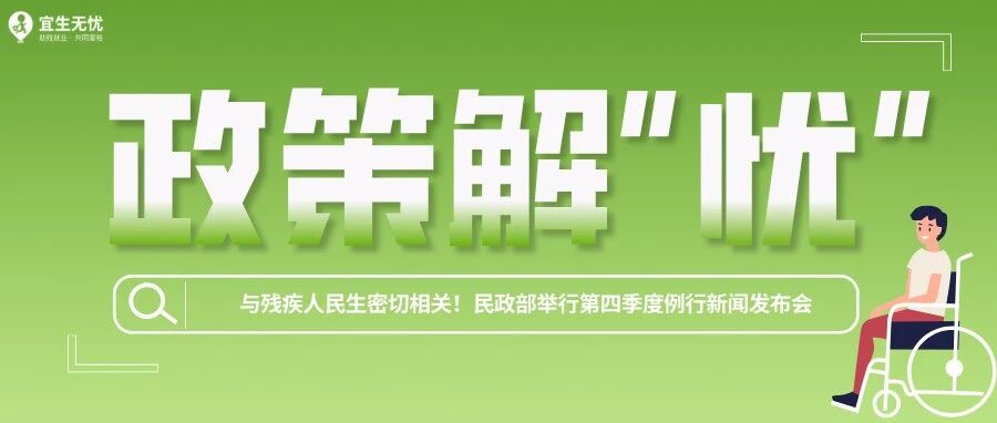 政策解“忧”丨与残疾人民生密切相关!民政部举行第四季度例行新闻发布会