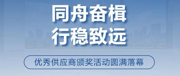 同舟奋楫，行稳致远 | 2024-2025年度优秀供应商颁奖活动圆满落幕!