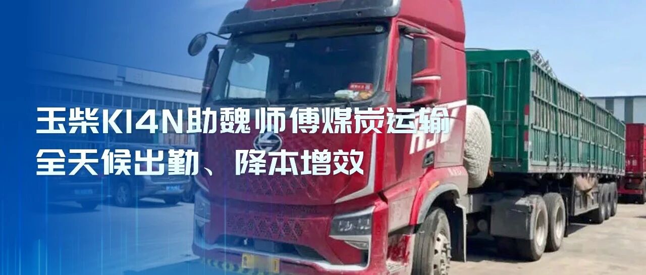 王牌案例丨气耗29公斤！玉柴K14N助魏师傅煤炭运输全天候出勤、降本增效