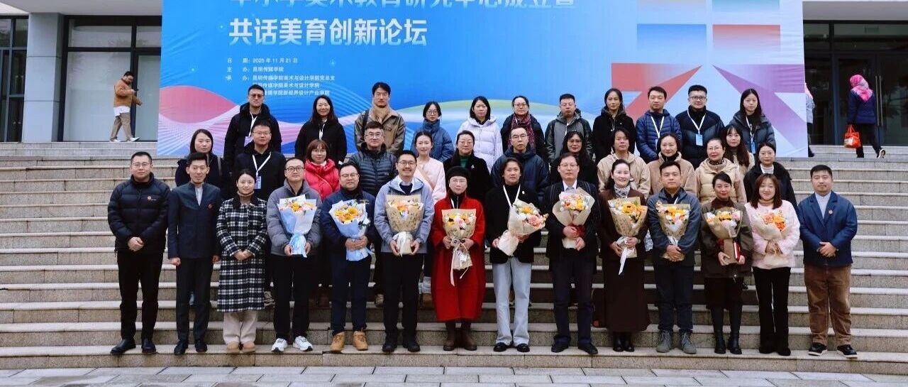 昆明传媒学院举办中小学美术教育研究中心成立仪式暨共话美育创新论坛