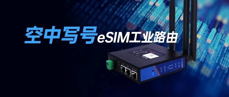 【行业首发】eSIM空中写号工业路由器，联网进入“无卡”时代