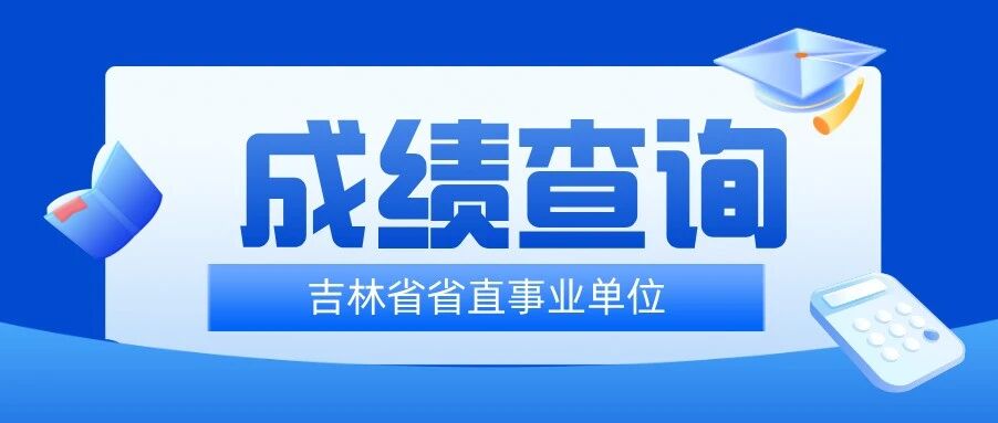 出了!2025吉林省省直事业单位笔试成绩已发布!