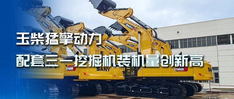 玉柴猛擎动力配套三一挖掘机装机量创新高